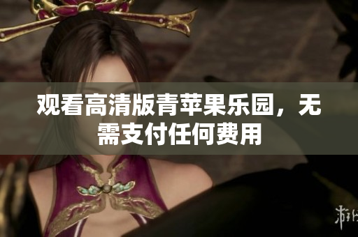 观看高清版青苹果乐园，无需支付任何费用