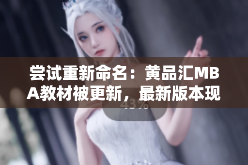 尝试重新命名：黄品汇MBA教材被更新，最新版本现已推出
