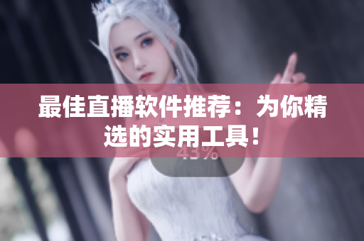 最佳直播软件推荐：为你精选的实用工具！