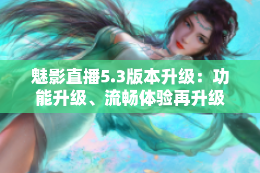 魅影直播5.3版本升级：功能升级、流畅体验再升级