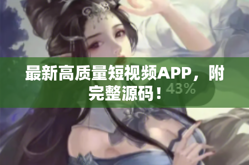 最新高质量短视频APP，附完整源码！