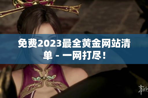 免费2023最全黄金网站清单 - 一网打尽！
