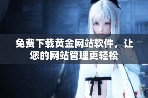 免费下载黄金网站软件，让您的网站管理更轻松