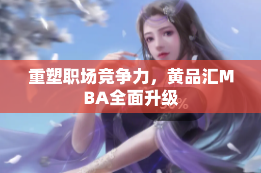 重塑职场竞争力，黄品汇MBA全面升级