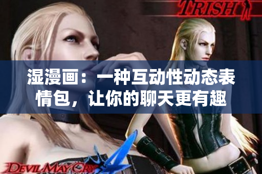 湿漫画：一种互动性动态表情包，让你的聊天更有趣