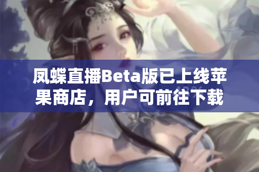 凤蝶直播Beta版已上线苹果商店，用户可前往下载