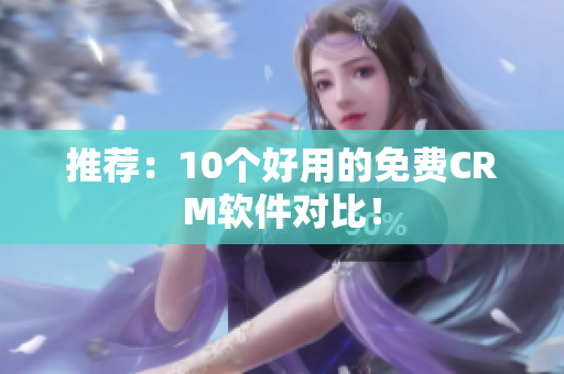 推荐：10个好用的免费CRM软件对比！