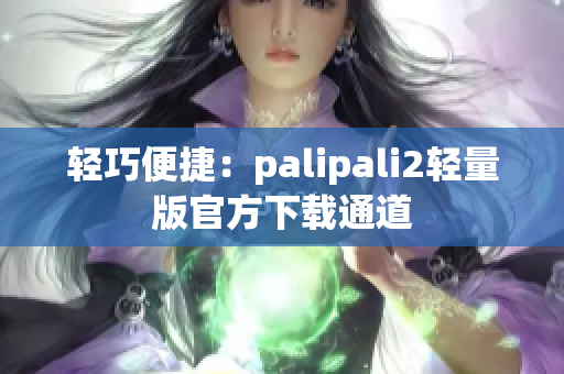 轻巧便捷：palipali2轻量版官方下载通道