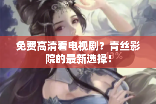 免费高清看电视剧？青丝影院的最新选择！