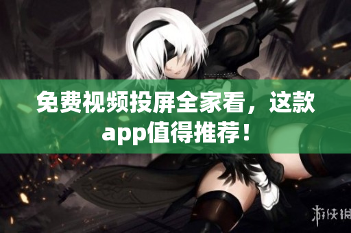 免费视频投屏全家看，这款app值得推荐！