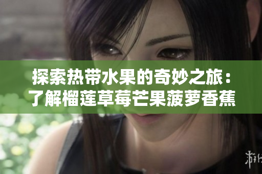 探索热带水果的奇妙之旅：了解榴莲草莓芒果菠萝香蕉的科学秘密