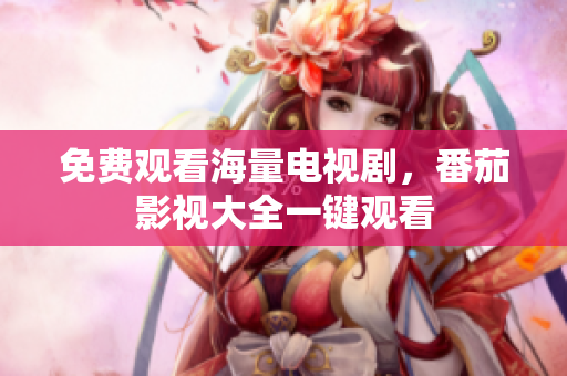 免费观看海量电视剧，番茄影视大全一键观看