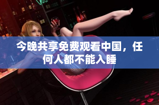 今晚共享免费观看中国，任何人都不能入睡