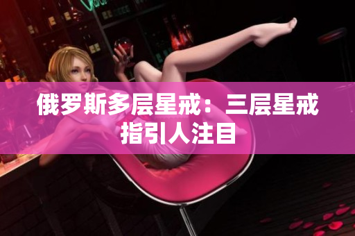 俄罗斯多层星戒：三层星戒指引人注目