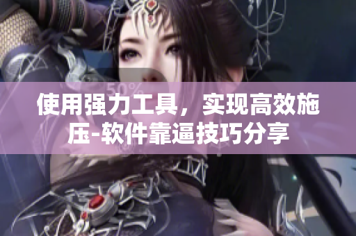 使用强力工具，实现高效施压-软件靠逼技巧分享