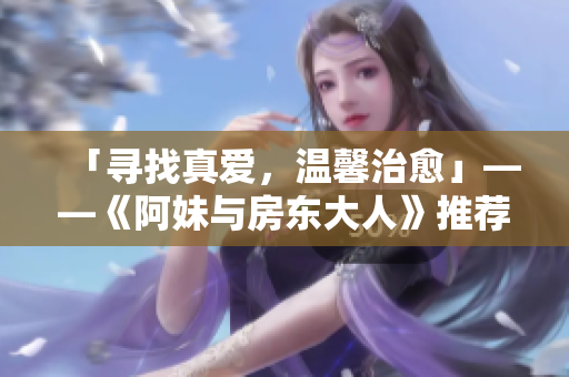 「寻找真爱，温馨治愈」——《阿妹与房东大人》推荐