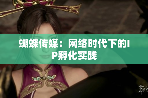 蝴蝶传媒：网络时代下的IP孵化实践