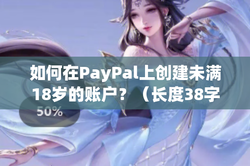 如何在PayPal上创建未满18岁的账户？（长度38字）
