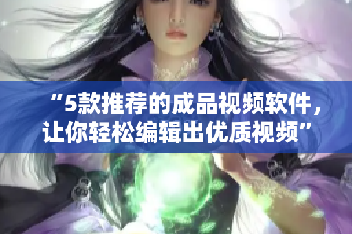“5款推荐的成品视频软件，让你轻松编辑出优质视频”