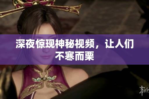 深夜惊现神秘视频，让人们不寒而栗