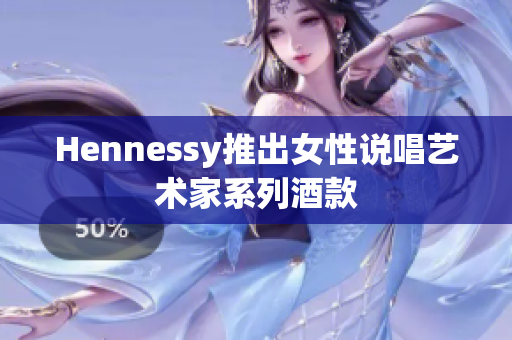Hennessy推出女性说唱艺术家系列酒款