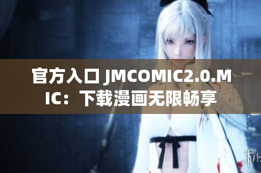 官方入口 JMCOMIC2.0.MIC：下载漫画无限畅享