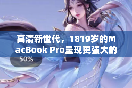 高清新世代，1819岁的MacBook Pro呈现更强大的网络表现