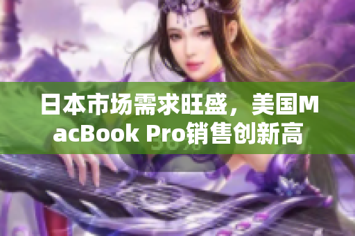 日本市场需求旺盛，美国MacBook Pro销售创新高