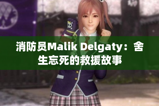 消防员Malik Delgaty：舍生忘死的救援故事