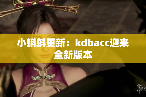 小蝌蚪更新：kdbacc迎来全新版本