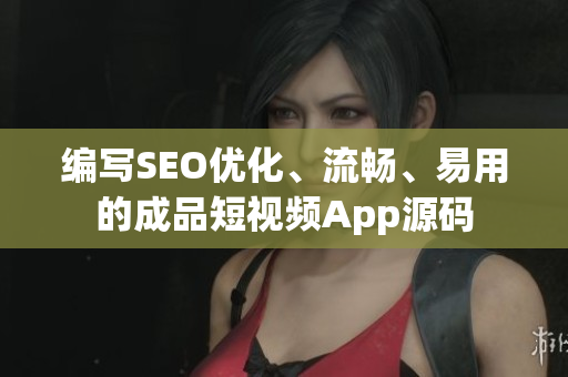 编写SEO优化、流畅、易用的成品短视频App源码