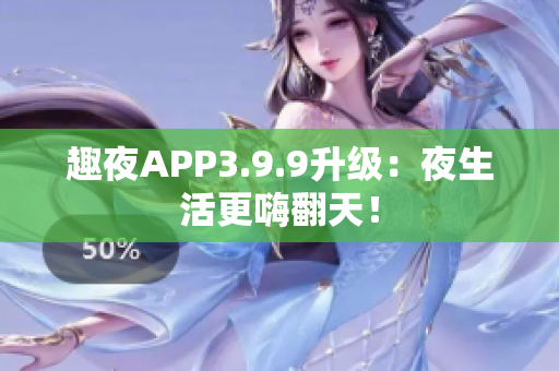 趣夜APP3.9.9升级：夜生活更嗨翻天！