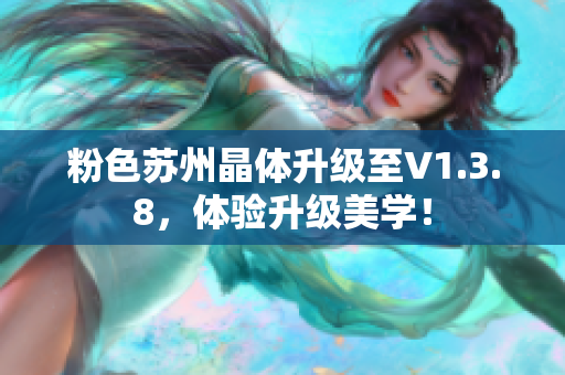 粉色苏州晶体升级至V1.3.8，体验升级美学！