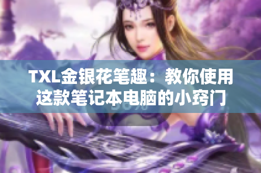 TXL金银花笔趣：教你使用这款笔记本电脑的小窍门