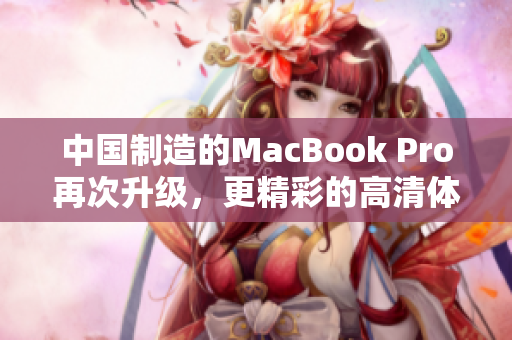 中国制造的MacBook Pro再次升级，更精彩的高清体验