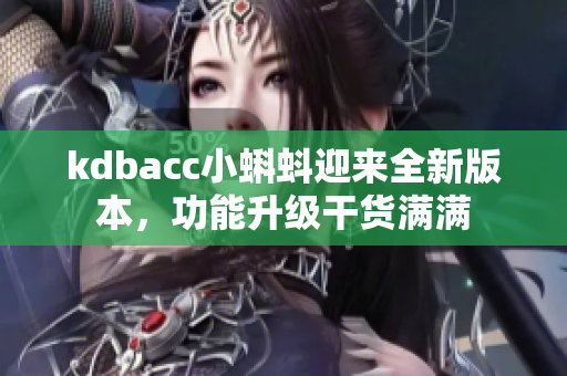 kdbacc小蝌蚪迎来全新版本，功能升级干货满满