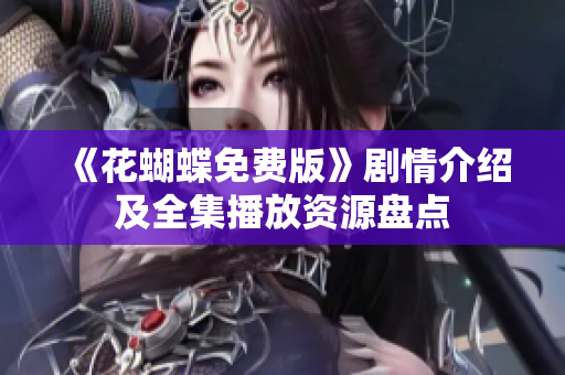 《花蝴蝶免费版》剧情介绍及全集播放资源盘点
