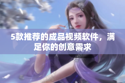 5款推荐的成品视频软件，满足你的创意需求