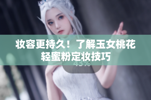 妆容更持久！了解玉女桃花轻蜜粉定妆技巧