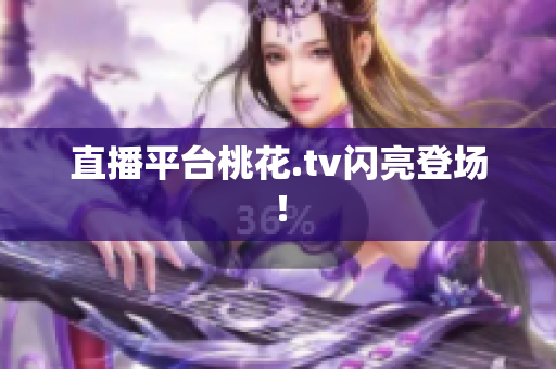 直播平台桃花.tv闪亮登场！