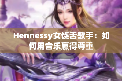 Hennessy女饶舌歌手：如何用音乐赢得尊重