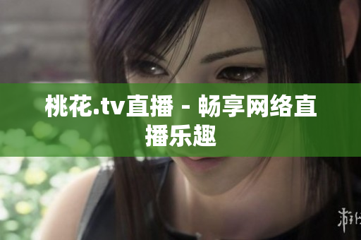 桃花.tv直播－畅享网络直播乐趣