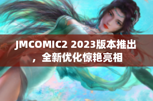 JMCOMIC2 2023版本推出，全新优化惊艳亮相