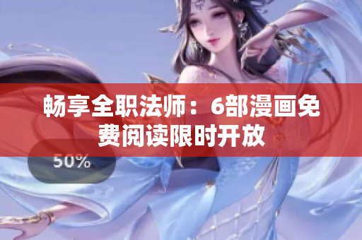 畅享全职法师：6部漫画免费阅读限时开放