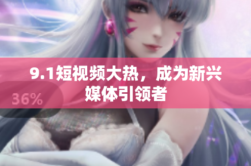 9.1短视频大热，成为新兴媒体引领者