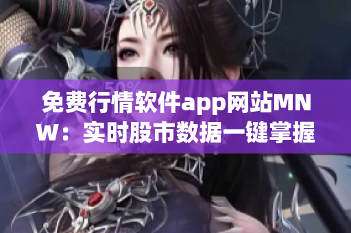 免费行情软件app网站MNW：实时股市数据一键掌握！