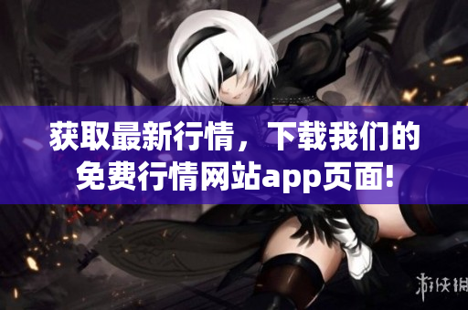 获取最新行情，下载我们的免费行情网站app页面!