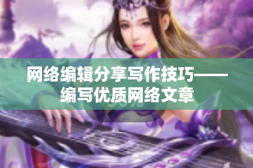 网络编辑分享写作技巧——编写优质网络文章