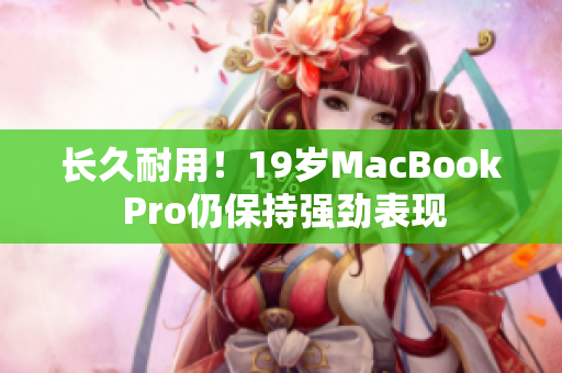 长久耐用！19岁MacBook Pro仍保持强劲表现