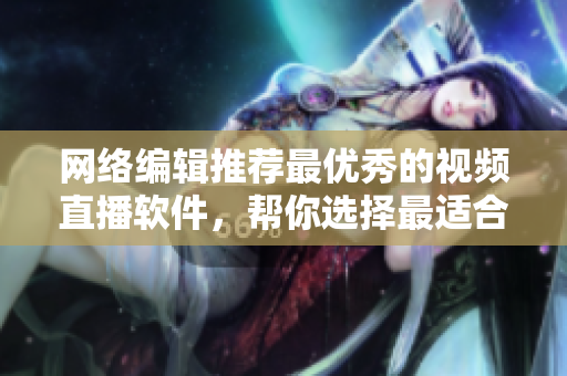 网络编辑推荐最优秀的视频直播软件，帮你选择最适合的！